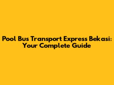 Pool Bus Transport Express Bekasi: Your Complete Guide
