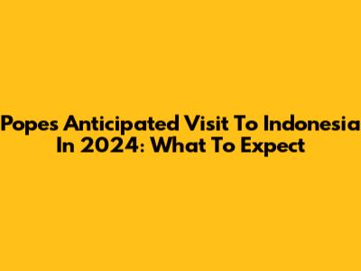 Pope's Anticipated Visit To Indonesia In 2024: What To Expect