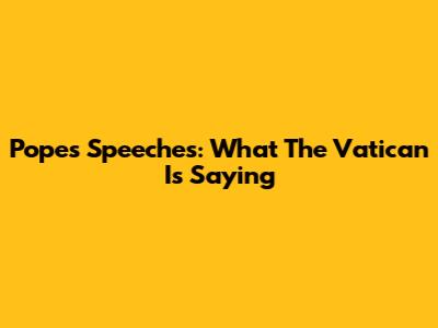 Pope's Speeches: What The Vatican Is Saying
