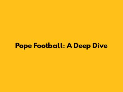 Pope Football: A Deep Dive