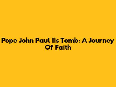 Pope John Paul II's Tomb: A Journey Of Faith