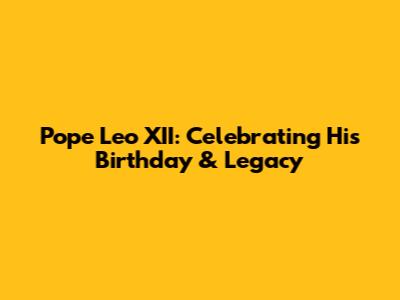 Pope Leo XII: Celebrating His Birthday & Legacy