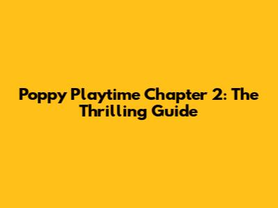 Poppy Playtime Chapter 2: The Thrilling Guide