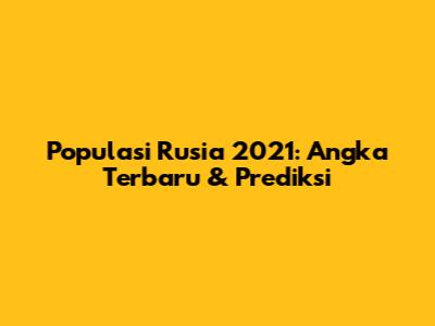 Populasi Rusia 2021: Angka Terbaru & Prediksi