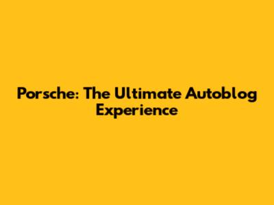 Porsche: The Ultimate Autoblog Experience