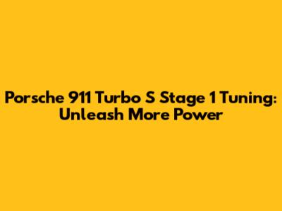 Porsche 911 Turbo S Stage 1 Tuning: Unleash More Power