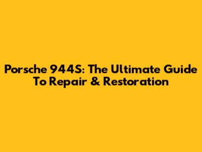 Porsche 944S: The Ultimate Guide To Repair & Restoration