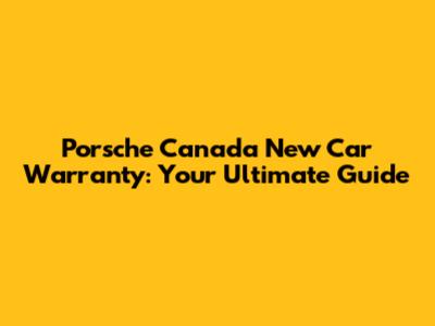 Porsche Canada New Car Warranty: Your Ultimate Guide