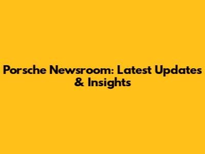 Porsche Newsroom: Latest Updates & Insights
