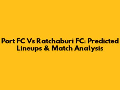 Port FC Vs Ratchaburi FC: Predicted Lineups & Match Analysis