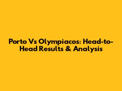 Porto Vs Olympiacos: Head-to-Head Results & Analysis