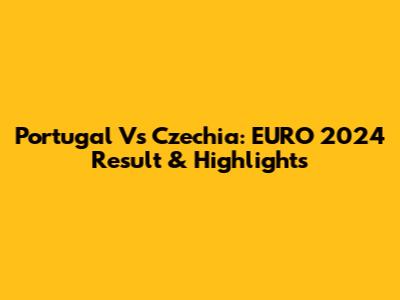 Portugal Vs Czechia: EURO 2024 Result & Highlights