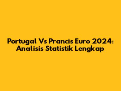 Portugal Vs Prancis Euro 2024: Analisis Statistik Lengkap