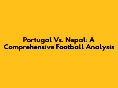 Portugal Vs. Nepal: A Comprehensive Football Analysis