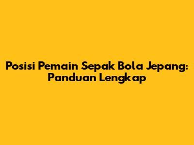 Posisi Pemain Sepak Bola Jepang: Panduan Lengkap