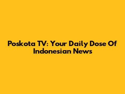 Poskota TV: Your Daily Dose Of Indonesian News