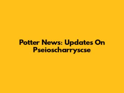 Potter News: Updates On Pseioscharryscse