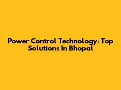 Power Control Technology: Top Solutions In Bhopal