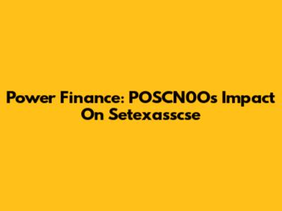 Power Finance: POSCN0O's Impact On Setexasscse