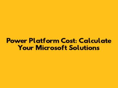 Power Platform Cost: Calculate Your Microsoft Solutions