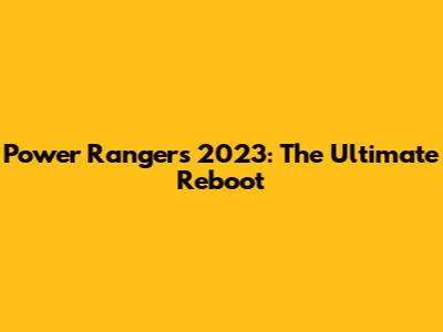 Power Rangers 2023: The Ultimate Reboot