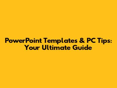 PowerPoint Templates & PC Tips: Your Ultimate Guide