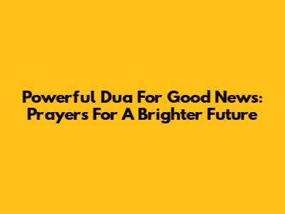 Powerful Dua For Good News: Prayers For A Brighter Future