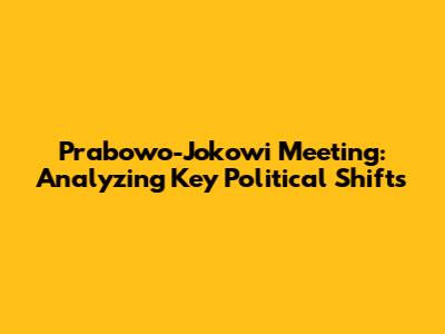 Prabowo-Jokowi Meeting: Analyzing Key Political Shifts