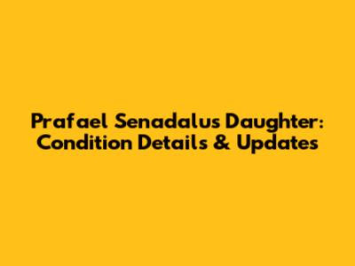 Prafael Senadalu's Daughter: Condition Details & Updates