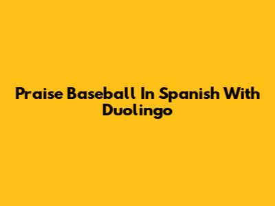 Praise Baseball In Spanish With Duolingo