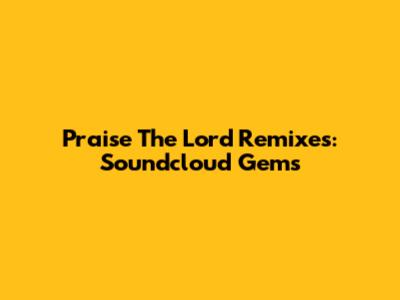 Praise The Lord Remixes: Soundcloud Gems