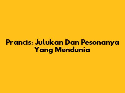 Prancis: Julukan Dan Pesonanya Yang Mendunia
