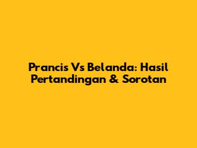 Prancis Vs Belanda: Hasil Pertandingan & Sorotan