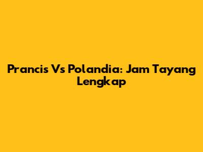 Prancis Vs Polandia: Jam Tayang Lengkap