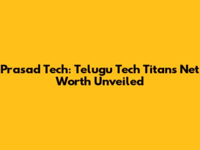 Prasad Tech: Telugu Tech Titan's Net Worth Unveiled