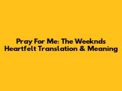 Pray For Me: The Weeknd's Heartfelt Translation & Meaning