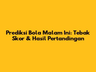 Prediksi Bola Malam Ini: Tebak Skor & Hasil Pertandingan