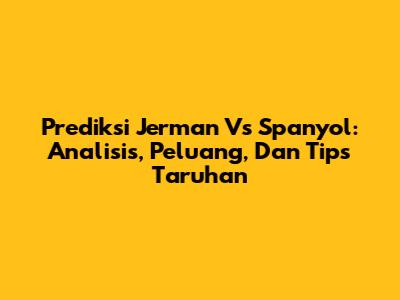 Prediksi Jerman Vs Spanyol: Analisis, Peluang, Dan Tips Taruhan