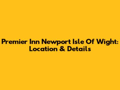 Premier Inn Newport Isle Of Wight: Location & Details
