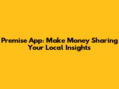 Premise App: Make Money Sharing Your Local Insights