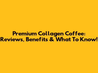 Premium Collagen Coffee: Reviews, Benefits & What To Know!