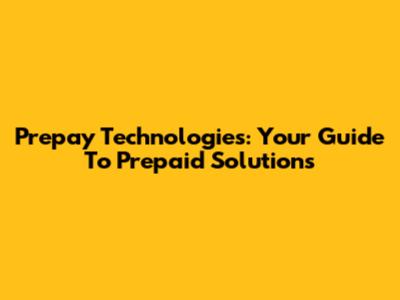 Prepay Technologies: Your Guide To Prepaid Solutions