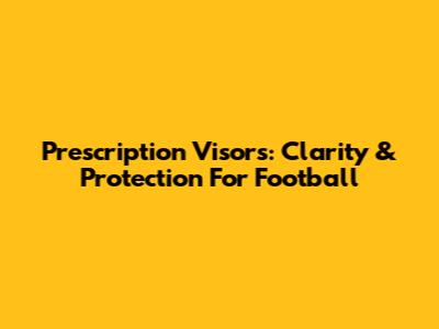 Prescription Visors: Clarity & Protection For Football