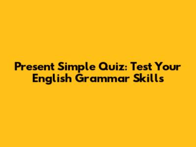 Present Simple Quiz: Test Your English Grammar Skills