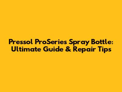 Pressol ProSeries Spray Bottle: Ultimate Guide & Repair Tips