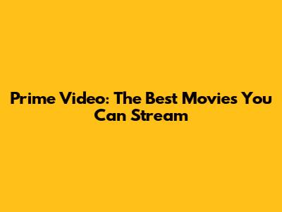 Prime Video: The Best Movies You Can Stream