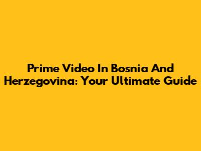 Prime Video In Bosnia And Herzegovina: Your Ultimate Guide