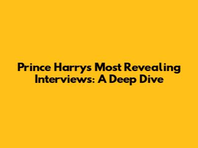 Prince Harry's Most Revealing Interviews: A Deep Dive