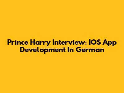 Prince Harry Interview: IOS App Development In German