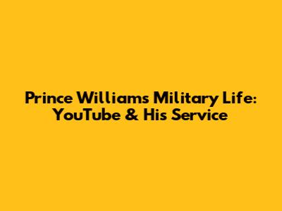 Prince William's Military Life: YouTube & His Service
